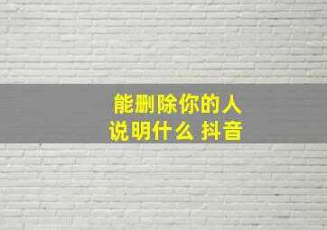 能删除你的人说明什么 抖音